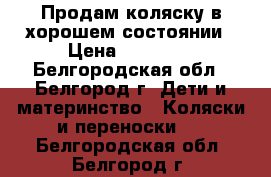 Продам коляску в хорошем состоянии › Цена ­ 10 000 - Белгородская обл., Белгород г. Дети и материнство » Коляски и переноски   . Белгородская обл.,Белгород г.